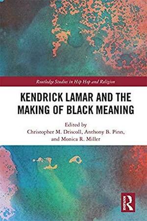 Kendrick Lamar and the Making of Black Meaning by Anthony B. Pinn, Christopher M. Driscoll, Monica R. Miller