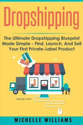 Dropshipping: The Ultimate Dropshipping BLUEPRINT Made Simple by Michelle Williams