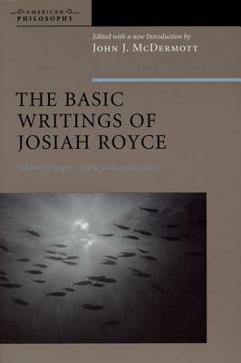The Basic Writings of Josiah Royce, Volume II: Logic, Loyalty, and Community by 