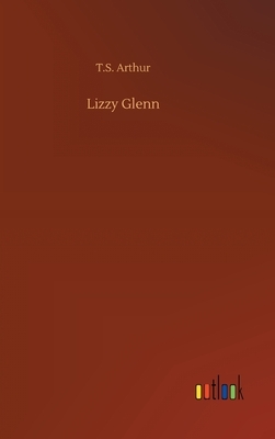 Lizzy Glenn by T. S. Arthur