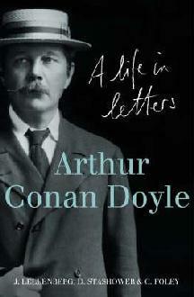 Arthur Conan Doyle: A Life in Letters. Edited by Jon Lellenberg, Daniel Stashower, Charles Foley by Jon L. Lellenberg, Charles Foley, Daniel Stashower