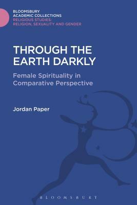 Through the Earth Darkly: Female Spirituality in Comparative Perspective by Jordan Paper