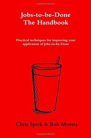 The Jobs-to-be-Done Handbook: Practical techniques for improving your application of Jobs-to-be-Done by Bob Moesta, Chris Spiek