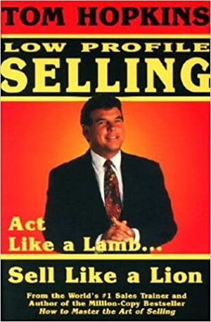 Tom Hopkins Low Profile Selling: Act Like a Lamb... Sell Like a Lion by Tom Hopkins