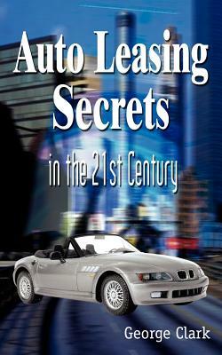 Auto Leasing Secrets in the 21st Century by George Clark