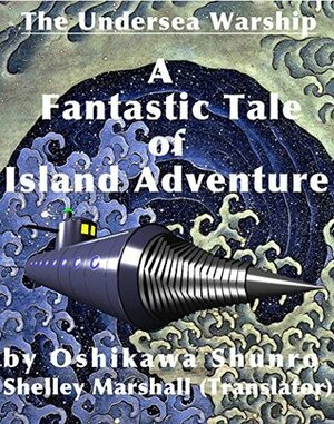 The Undersea Warship: A Fantastic Tale of Island Adventure by Oshikawa Shunro by Shelley Marshall, Shunrō Oshikawa