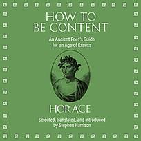 How to Be Content: An Ancient Poet's Guide for an Age of Excess by Horatius