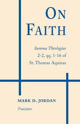 On Faith: Summa Theologiae 2-2, Qq. 1-16 of St. Thomas Aquinas by St. Thomas Aquinas