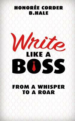 Write Like a Boss: From a Whisper to a Roar by Honoree Corder, B. N. Hale