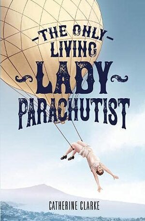 The Only Living Lady Parachutist by Catherine Clarke