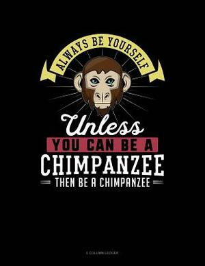 Always Be Yourself Unless You Can Be a Chimpanzee Then Be a Chimpanzee: 5 Column Ledger by Blue Cloud Novelty
