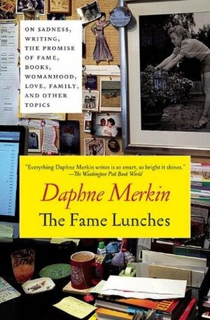 The Fame Lunches: On Sadness, Writing, the Promise of Fame, and Other Imperfections by Daphne Merkin