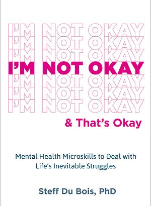 I'm Not Okay and That's Okay: Mental Health Microskills to Deal with Life's Inevitable Struggles by Steff Du Bois, Steff Du Bois