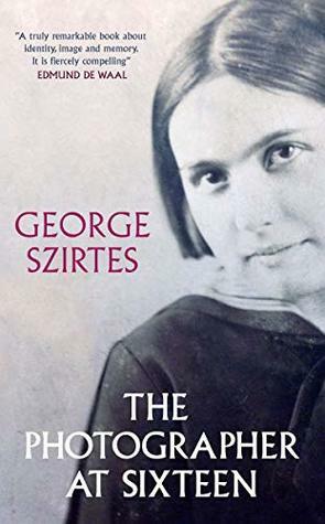 The Photographer at Sixteen: The Death and Life of a Fighter by George Szirtes