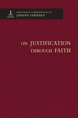 On Justification Through Faith - Theological Commonplaces by Johann Gerhard