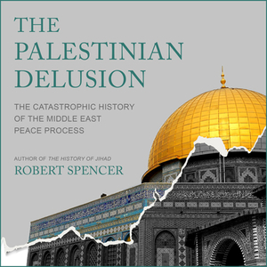 The Palestinian Delusion: The Catastrophic History of the Middle East Peace Process by Robert Spencer