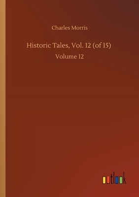 Historic Tales, Vol. 12 (of 15): Volume 12 by Charles Morris