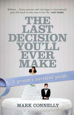 The Last Decision You'll Ever Make: A Groom's Survival Guide by Mark Connelly