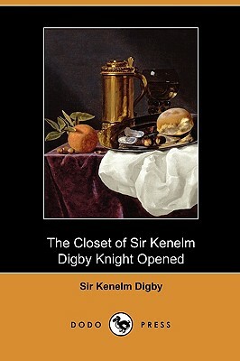 The Closet of Sir Kenelm Digby Knight Opened (Dodo Press) by Kenelm Digby