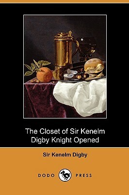 The Closet of Sir Kenelm Digby Knight Opened (Dodo Press) by Kenelm Digby
