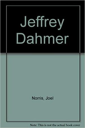 Jeffrey Dahmer: A Bizarre Journey Into The Mind Of America's Most Tormented Serial Killer by Joel Norris