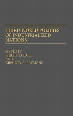 Third World Policies of Industrialized Nations by Gregory A. Raymond, Phillip Taylor