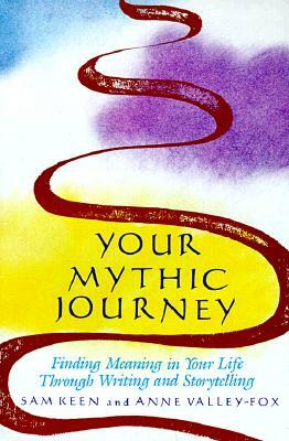 Your Mythic Journey: Finding Meaning in Your Life Through Writing and Storytelling by Sam Keen