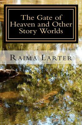 The Gate of Heaven and Other Story Worlds by Raima Larter