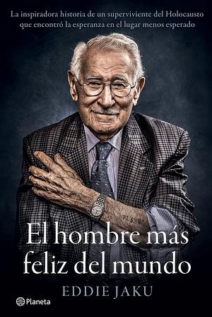 El hombre más feliz del mundo: La inspiradora historia de un superviviente del Holocausto que encontró la esperanza en el lugar menos esperado by Eddie Jaku, María del Mar López Gil