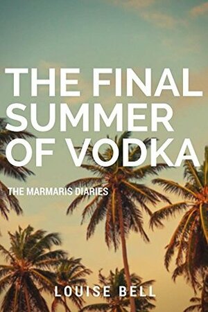 The Final Summer of Vodka: The Marmaris Diaries by Louise Bell