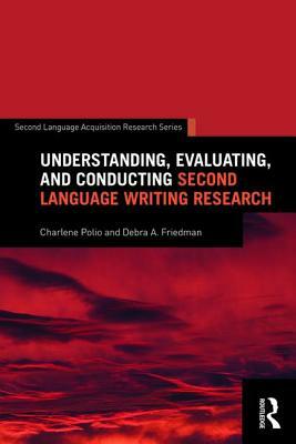 Understanding, Evaluating, and Conducting Second Language Writing Research by Debra A. Friedman, Charlene Polio