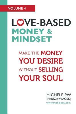 Love-Based Money & Mindset: Make the Money You Desire Without Selling Your Soul by Michele Pw (Pariza Wacek)