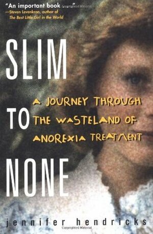 Slim to None: A Journey Through the Wasteland of Anorexia Treatment by Gordon Hendricks, Jennifer Hendricks