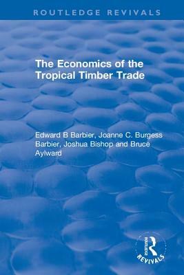 The Economics of the Tropical Timber Trade by Joshua Bishop, Joanne C. Burgess Barbier, Edward B. Barbier