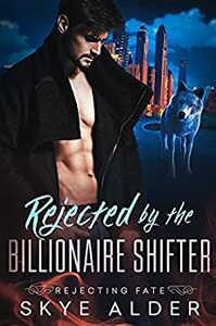 Rejected By The Billionaire Shifter by Skye Alder