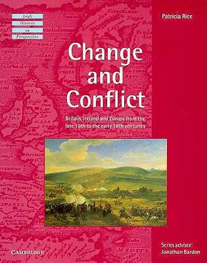 Change and Conflict: Britain, Ireland and Europe from the Late 16th to the Early 18th Centuries by Patricia Rice