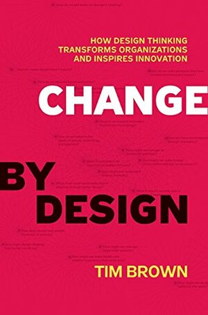 Change by Design: How Design Thinking Transforms Organizations and Inspires Innovation by Tim Brown