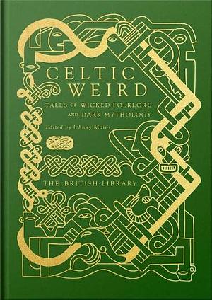 Celtic Weird: Tales of Wicked Folklore and Dark Mythology by Johnny Mains