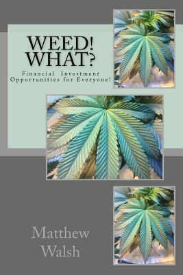 Weed! What?: Financial Opportunities for Everyone! by Matthew Walsh