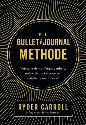 Die Bullet-Journal-Methode: Verstehe deine Vergangenheit, ordne deine Gegenwart, gestalte deine Zukunft by Ryder Carroll