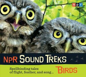 NPR Sound Treks: Birds: Spellbinding Tales of Flight, Feather, and Song by Npr