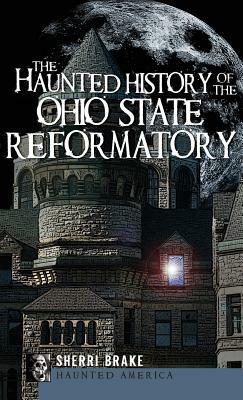 The Haunted History of the Ohio State Reformatory by Sherri Brake