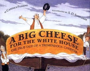 A Big Cheese for the White House: The True Tale of a Tremendous Cheddar by Candace Fleming, S.D. Schindler