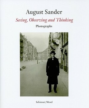 August Sander: Seeing, Observing, Thinking, One Hundred Masterprints by Agnes Sire, Thomas Schatz-Nett, Gabriele Conrath-Scholl