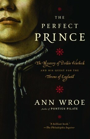 The Perfect Prince: The Mystery of Perkin Warbeck and His Quest for the Throne of England by Ann Wroe