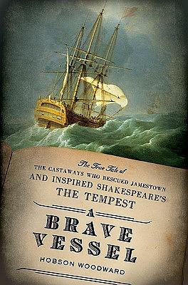 A Brave Vessel: The True Tale of the Castaways Who Rescued Jamestown and Inspired Shakespeare's The Tempest by Hobson Woodward