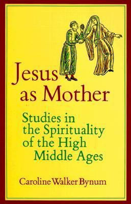 Jesus As Mother: Studies in the Spirituality of the High Middle Ages (Center for Medieval and Renaissance Studies, UCLA) by Caroline Walker Bynum