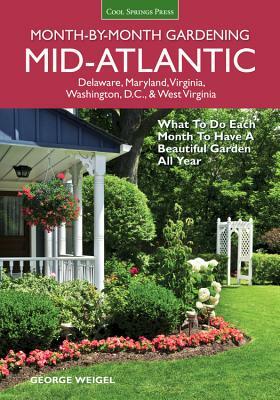 Mid-Atlantic Month-By-Month Gardening: What to Do Each Month to Have a Beautiful Garden All Year by George Weigel