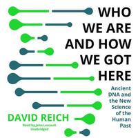 Who We Are and How We Got Here: Ancient DNA and the New Science of the Human Past by David Reich