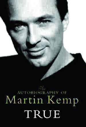 True : The Autobiography of Martin Kemp by Martin Kemp, Martin Kemp